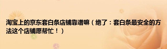 淘宝上的京东套白条店铺靠谱嘛(绝了:套白条最安全的方法这个店铺愿帮忙!)
