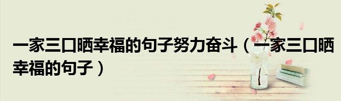 一家三口晒幸福的句子努力奋斗(一家三口晒幸福的句子)