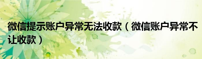 微信提示账户异常无法收款(微信账户异常不让收款)