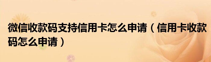 微信收款码支持信用卡怎么申请(信用卡收款码怎么申请)