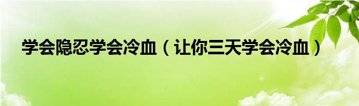 学会隐忍学会冷血（让你三天学会冷血）