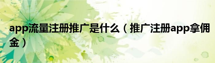 app流量注册推广是什么(推广注册app拿佣金)