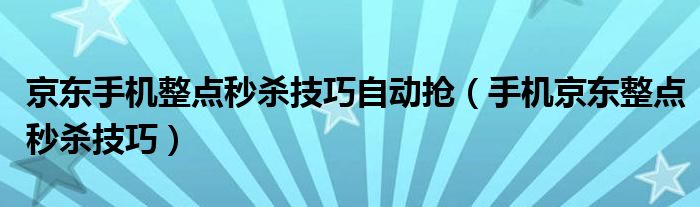 京东手机整点秒杀技巧自动抢（手机京东整点秒杀技巧）