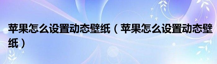 苹果怎么设置动态壁纸(苹果怎么设置动态壁纸)
