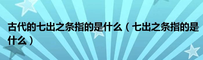 古代的七出之条指的是什么(七出之条指的是什么)