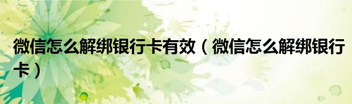 微信怎么解绑银行卡有效(微信怎么解绑银行卡)