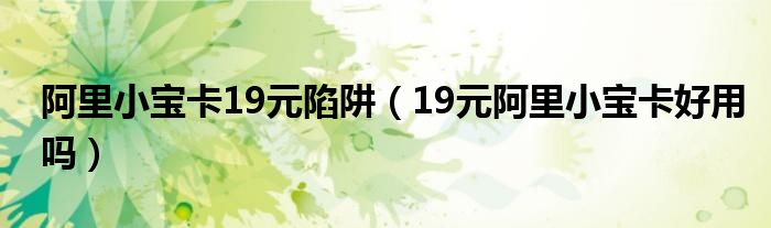 阿里小宝卡19元陷阱(19元阿里小宝卡好用吗)