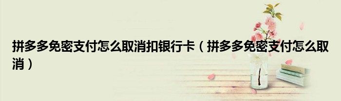 拼多多免密支付怎么取消扣银行卡(拼多多免密支付怎么取消)