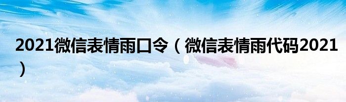 2021微信表情雨口令(微信表情雨代码2021)