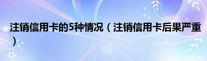 注销信用卡的5种情况(注销信用卡后果严重)