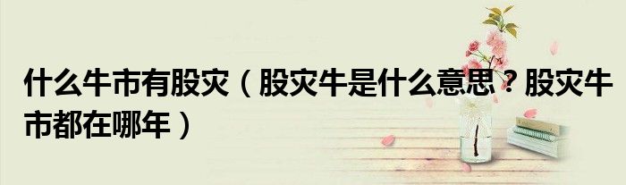 什么牛市有股灾(股灾牛是什么意思?股灾牛市都在哪年)