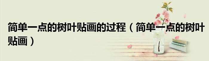 简单一点的树叶贴画的过程(简单一点的树叶贴画)