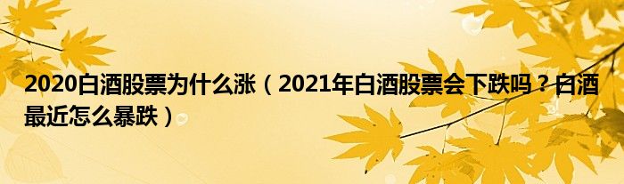 2020白酒股票为什么涨(2021年白酒股票会下跌吗?白酒最近怎么暴跌)