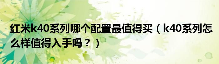 红米k40系列哪个配置最值得买(k40系列怎么样值得入手吗?)