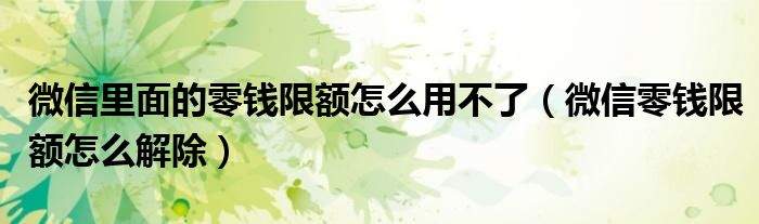 微信里面的零钱限额怎么用不了(微信零钱限额怎么解除)