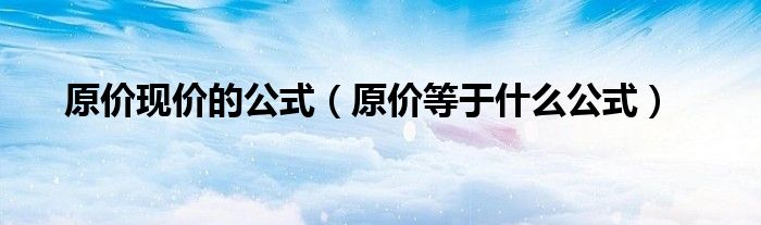 原价现价的公式(原价等于什么公式)