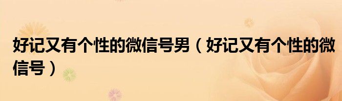 好记又有个性的微信号男(好记又有个性的微信号)
