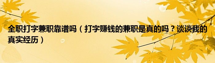 全职打字兼职靠谱吗(打字赚钱的兼职是真的吗?谈谈我的真实经历)