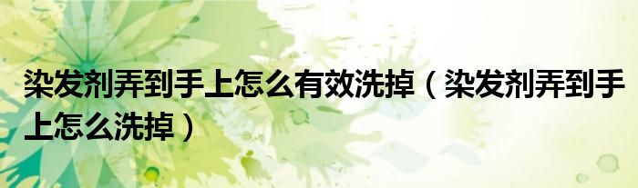 染发剂弄到手上怎么有效洗掉(染发剂弄到手上怎么洗掉)