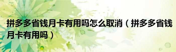 拼多多省钱月卡有用吗怎么取消(拼多多省钱月卡有用吗)