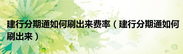建行分期通如何刷出来费率(建行分期通如何刷出来)