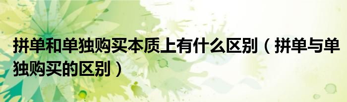 拼单和单独购买本质上有什么区别(拼单与单独购买的区别)
