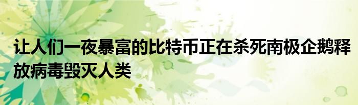让人们一夜暴富的比特币正在杀死南极企鹅释放病毒毁灭人类