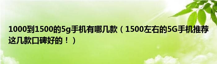 1000到1500的5g手机有哪几款(1500左右的5G手机推荐这几款口碑好的!)