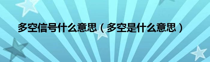 多空信号什么意思（多空是什么意思）