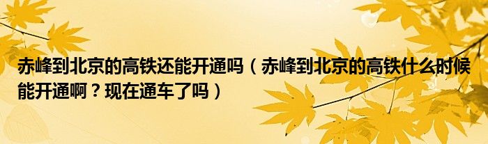 赤峰到北京的高铁还能开通吗(赤峰到北京的高铁什么时候能开通啊?现在通车了吗)