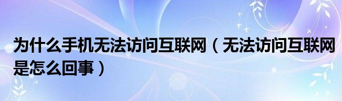 为什么手机无法访问互联网(无法访问互联网是怎么回事)