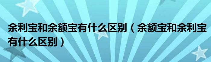 余利宝和余额宝有什么区别(余额宝和余利宝有什么区别)