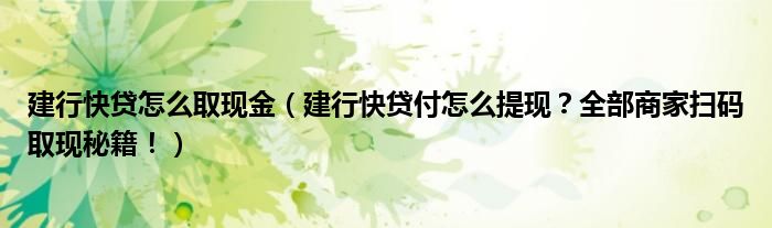 建行快贷怎么取现金(建行快贷付怎么提现?全部商家扫码取现秘籍!)