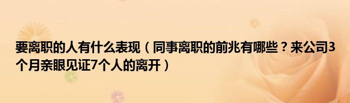 要离职的人有什么表现(同事离职的前兆有哪些?来公司3个月亲眼见证7个人的离开)