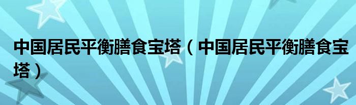 中国居民平衡膳食宝塔(中国居民平衡膳食宝塔)