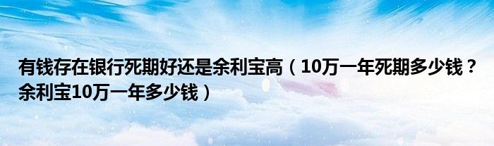 有钱存在银行死期好还是余利宝高(10万一年死期多少钱?余利宝10万一年多少钱)