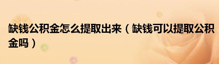 缺钱公积金怎么提取出来(缺钱可以提取公积金吗)