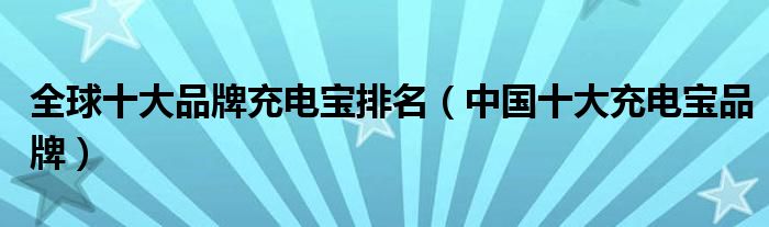 全球十大品牌充电宝排名(中国十大充电宝品牌)