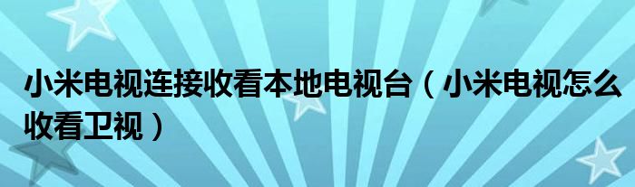 小米电视连接收看本地电视台(小米电视怎么收看卫视)