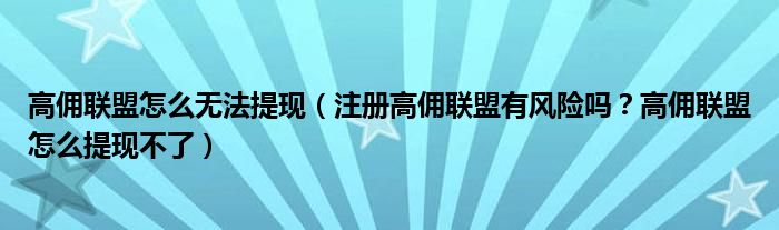 高佣联盟怎么无法提现(注册高佣联盟有风险吗?高佣联盟怎么提现不了)