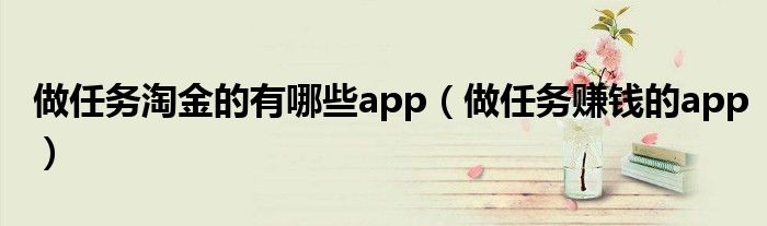 做任务淘金的有哪些app(做任务赚钱的app)