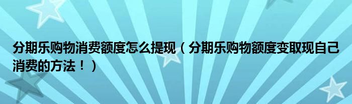 分期乐购物消费额度怎么提现(分期乐购物额度变取现自己消费的方法!)