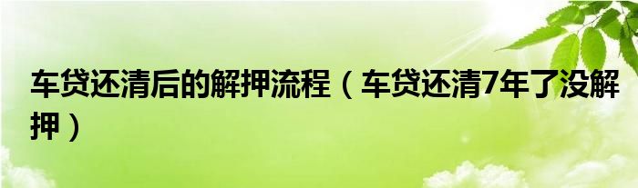 车贷还清后的解押流程(车贷还清7年了没解押)