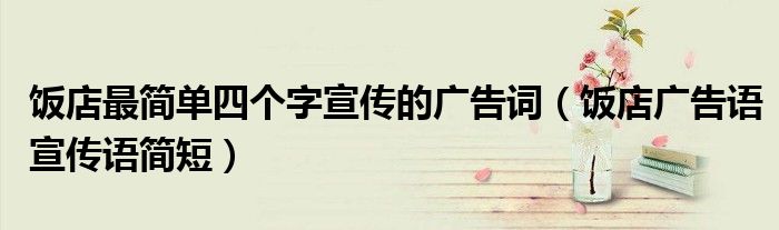 饭店最简单四个字宣传的广告词(饭店广告语宣传语简短)