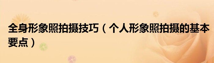 全身形象照拍摄技巧(个人形象照拍摄的基本要点)