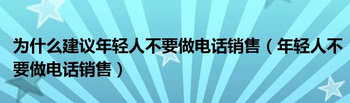 为什么建议年轻人不要做电话销售(年轻人不要做电话销售)