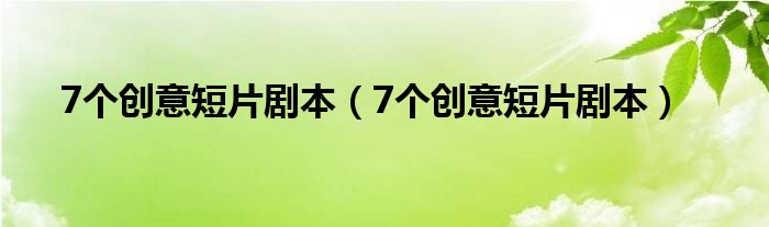 7个创意短片剧本(7个创意短片剧本)