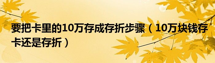 要把卡里的10万存成存折步骤(10万块钱存卡还是存折)