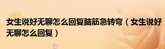 女生说好无聊怎么回复脑筋急转弯(女生说好无聊怎么回复)