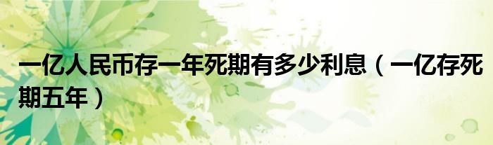 一亿人民币存一年死期有多少利息(一亿存死期五年)